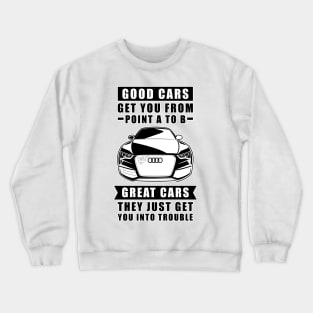 The Good Cars Get You From Point A To B, Great Cars - They Just Get You Into Trouble - Funny Car Quote Crewneck Sweatshirt